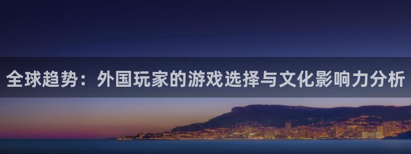 杜邦娛樂注冊：全球趨勢：外國玩家的遊戲選擇與文化影響力分析