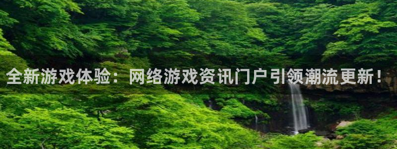杜邦娛樂網址注冊：全新遊戲體驗：網絡遊戲資訊門戶引領潮流更新